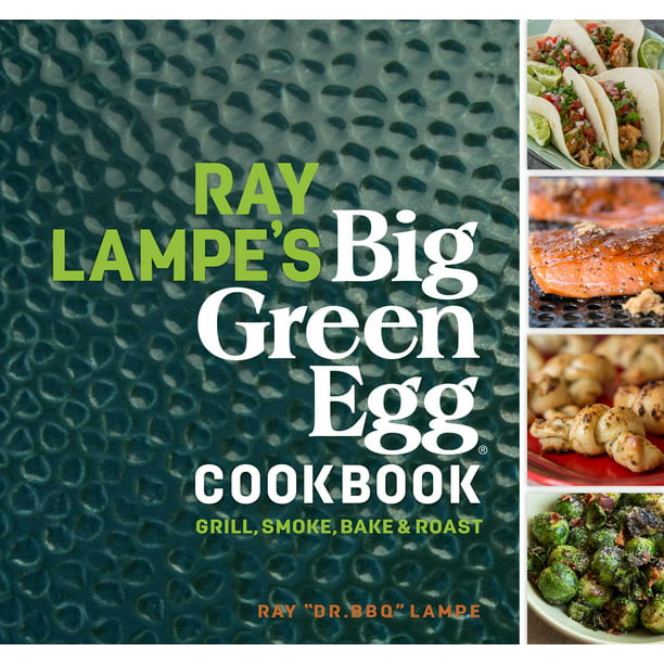 Ray Lampe's Big Green Egg Cookbook: Grill, Smoke, Bake & Roast (Volume #3)